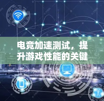 电竞加速测试，提升游戏性能的关键因素