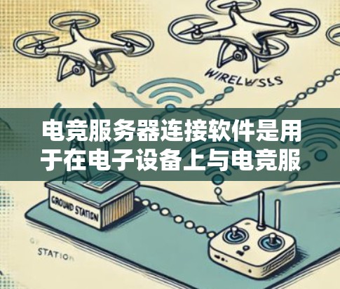 电竞服务器连接软件是用于在电子设备上与电竞服务器进行交互的软件，主要包括以下几种类型