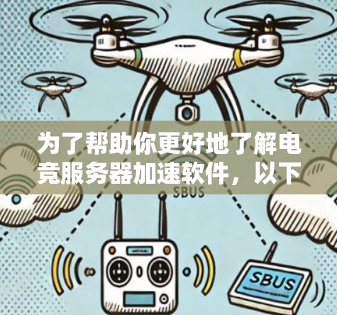为了帮助你更好地了解电竞服务器加速软件，以下是一些详细的指南和步骤