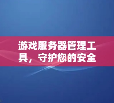 游戏服务器管理工具，守护您的安全护盾