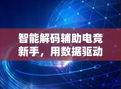智能解码辅助电竞新手，用数据驱动职业成长