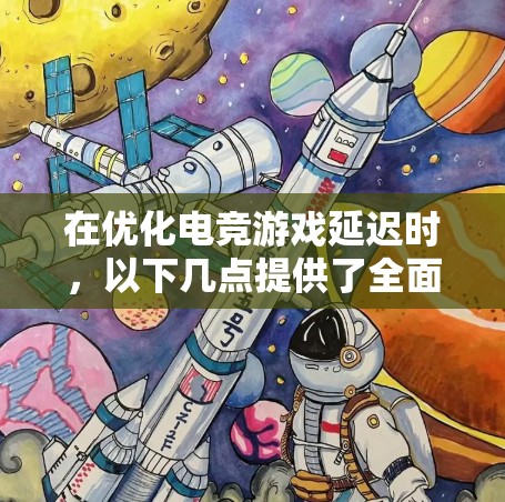 在优化电竞游戏延迟时，以下几点提供了全面的信息和步骤