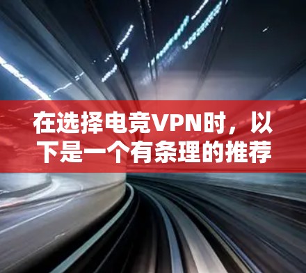 在选择电竞VPN时，以下是一个有条理的推荐和建议