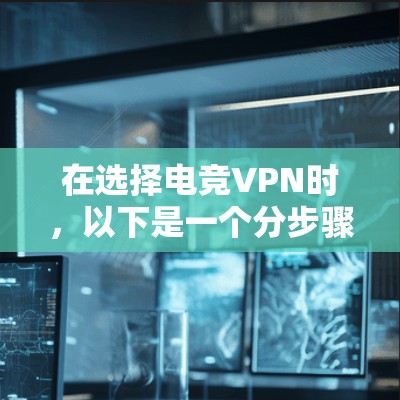 在选择电竞VPN时，以下是一个分步骤的解决方案