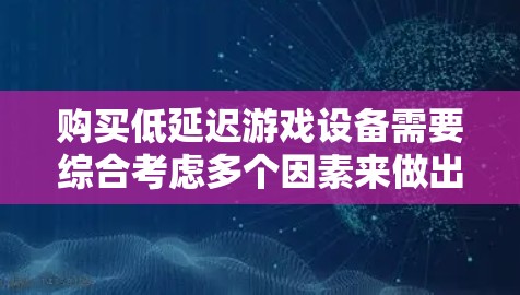 购买低延迟游戏设备需要综合考虑多个因素来做出明智的决定。以下是详细的步骤指南，帮助你找到最适合自己的设备