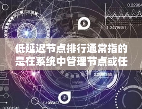 低延迟节点排行通常指的是在系统中管理节点或任务时，根据节点的延迟（如响应时间、处理延迟等）来排序、优先执行或优化节点。以下是一些可能的排排行和相关方法