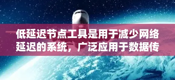 低延迟节点工具是用于减少网络延迟的系统，广泛应用于数据传输、云计算和实时应用等领域。以下是对这些工具的详细说明