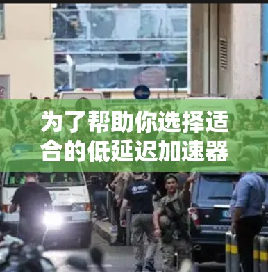为了帮助你选择适合的低延迟加速器，以下是详细的步骤和推荐