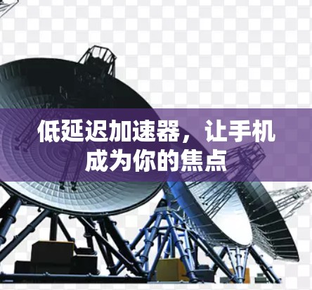 低延迟加速器，让手机成为你的焦点