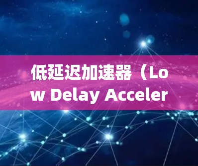 低延迟加速器（Low Delay Accelerator）是一种在电动助力车、轻便飞行器和传统燃油车等领域的辅助系统，主要通过优化动力系统效率和延长续航来提升性能。以下是对其排行的详细分析