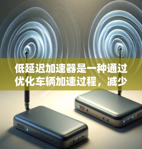 低延迟加速器是一种通过优化车辆加速过程，减少行驶延迟的技术，主要应用于电动式和燃油式汽车。它通过调整加速器的输出，结合电池管理系统和电动机控制，以降低加速延迟。以下是对其的详细分析