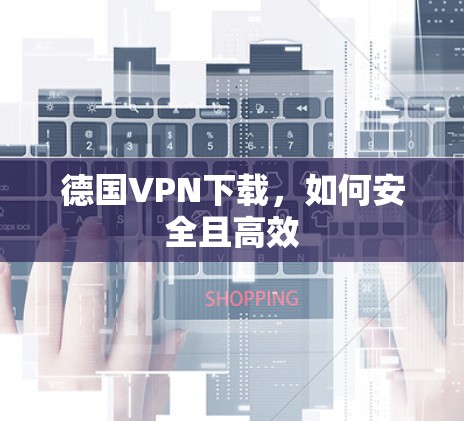 德国VPN下载，如何安全且高效
