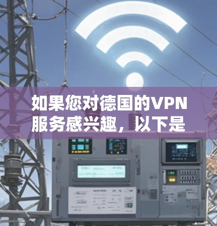 如果您对德国的VPN服务感兴趣，以下是一些推荐的平台和资源，帮助您选择适合的VPN服务