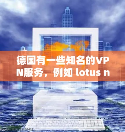 德国有一些知名的VPN服务，例如 lotus net、VPSolutions、和 NordVPN等。这些服务通常提供免费的网络连接，但如果你需要测试自己的VPN服务器的网速，可以尝试以下方法