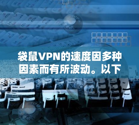 袋鼠VPN的速度因多种因素而有所波动。以下是一些可能影响速度的因素及解决方法