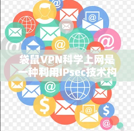 袋鼠VPN科学上网是一种利用IPsec技术构建的网络连接工具，用于在复杂的网络环境中构建多层防火墙和加密通信，提供更安全的网络访问体验。以下是对科学上网的详细步骤