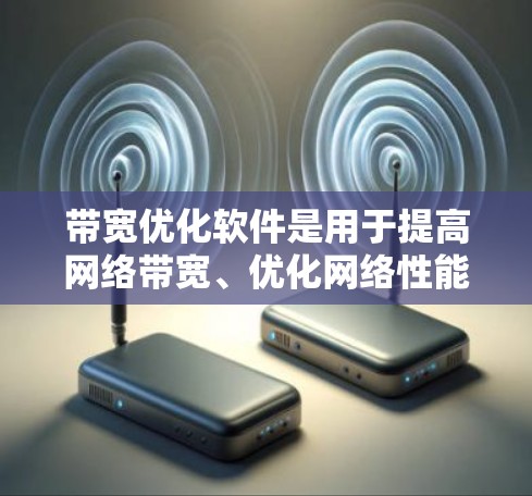 带宽优化软件是用于提高网络带宽、优化网络性能的工具，广泛应用于手机、电脑等设备上，尤其是在Wi-Fi和VPN环境中。以下是详细的步骤和信息