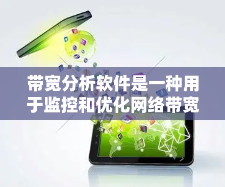 带宽分析软件是一种用于监控和优化网络带宽的工具，帮助用户了解和管理网络传输速度。以下是其关键功能和使用场景的详细总结