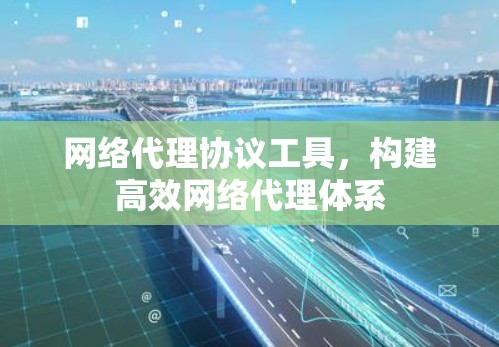 网络代理协议工具，构建高效网络代理体系
