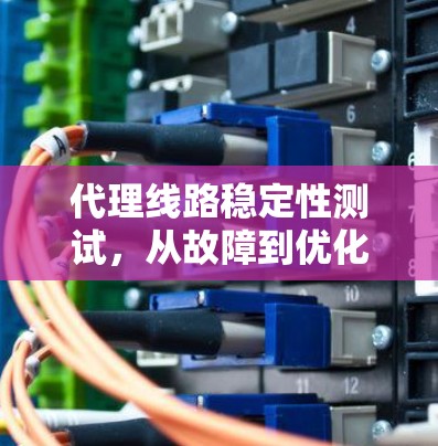代理线路稳定性测试，从故障到优化