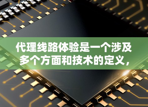 代理线路体验是一个涉及多个方面和技术的定义，具体包括以下几个关键元素