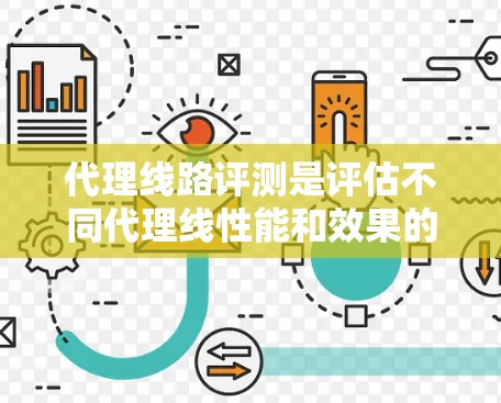代理线路评测是评估不同代理线性能和效果的重要工具，帮助用户优化网络体验。以下是对代理线路评测的详细分析
