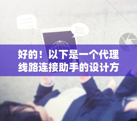 好的！以下是一个代理线路连接助手的设计方案，旨在简单高效地连接外部设备到内部服务器。这个系统适用于需要快速、稳定网络连接的场景，如用户连接电脑、手机、平板电脑等
