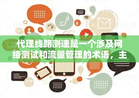 代理线路测速是一个涉及网络测试和流量管理的术语，主要指通过代理设备来测试并监控网络中的流量和性能。以下是关于代理线路测速的详细信息