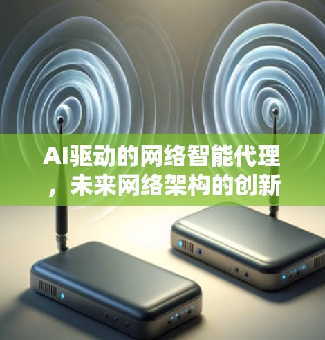 AI驱动的网络智能代理，未来网络架构的创新
