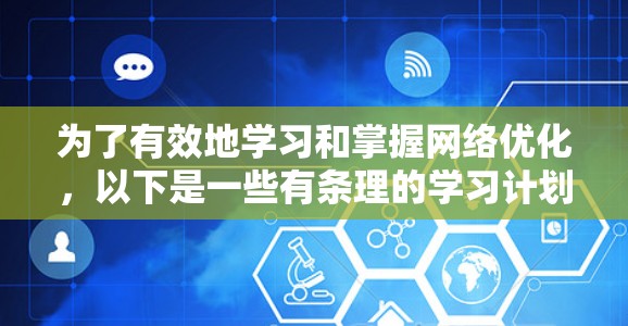 为了有效地学习和掌握网络优化，以下是一些有条理的学习计划和实践建议