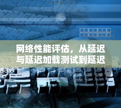 网络性能评估，从延迟与延迟加载测试到延迟恢复测试