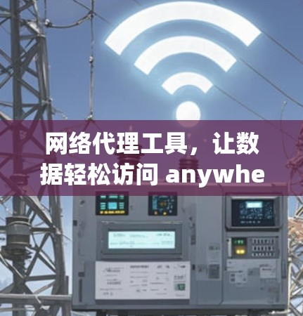 网络代理工具，让数据轻松访问 anywhere