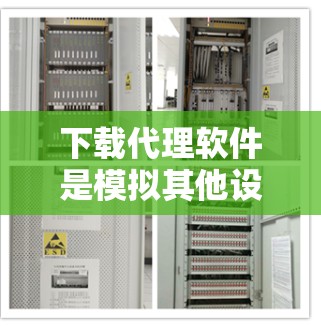下载代理软件是模拟其他设备或网络环境的一种方式，确保安全性和兼容性。以下是详细的步骤指南