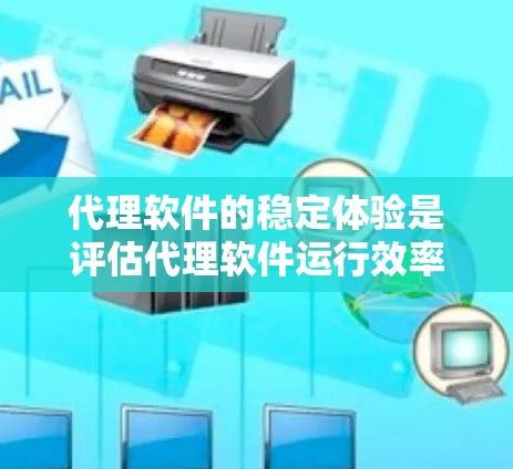 代理软件的稳定体验是评估代理软件运行效率和可靠性的重要指标，直接影响用户体验。以下是对代理软件稳定体验的详细分析和学习建议
