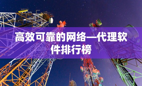 高效可靠的网络—代理软件排行榜