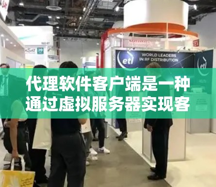 代理软件客户端是一种通过虚拟服务器实现客户端与云端服务交互的软件，主要用于管理、操作和访问云端资源。以下是代理软件客户端的详细功能和作用
