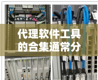 代理软件工具的合集通常分为多个类别，根据需求的不同而调整。以下是常见的代理软件工具合集，分为不同的类别