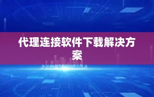 代理连接软件下载解决方案