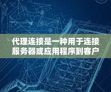 代理连接是一种用于连接服务器或应用程序到客户端的协议或机制。它在连接服务器或应用时提供稳定、实时的通信，支持多种协议和技术。以下是对代理连接的详细解释
