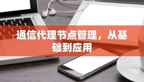 通信代理节点管理，从基础到应用
