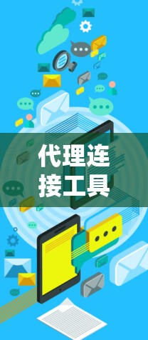 代理连接工具用于连接外部服务器或网络服务到客户端，允许客户端访问外部资源。以下是详细的代理连接工具及其使用步骤