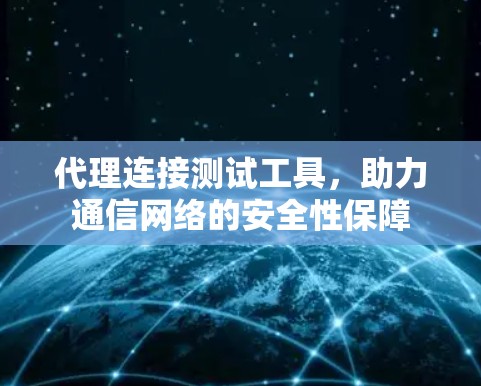 代理连接测试工具，助力通信网络的安全性保障