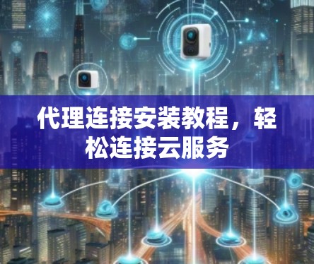 代理连接安装教程，轻松连接云服务