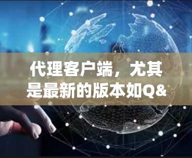 代理客户端，尤其是最新的版本如Q&A客户端 2.主要特点包括