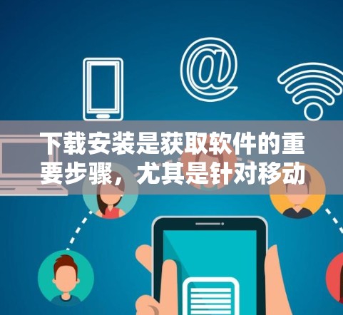 下载安装是获取软件的重要步骤，尤其是针对移动端设备的下载。本文将为您详细讲解如何进行客户端下载安装