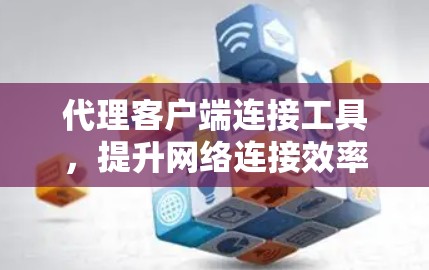 代理客户端连接工具，提升网络连接效率的实用解决方案