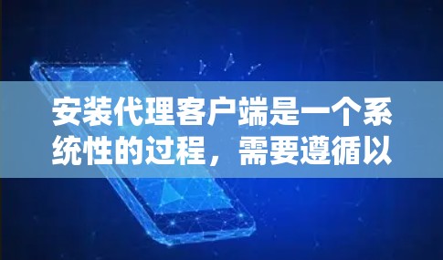 安装代理客户端是一个系统性的过程，需要遵循以下步骤进行