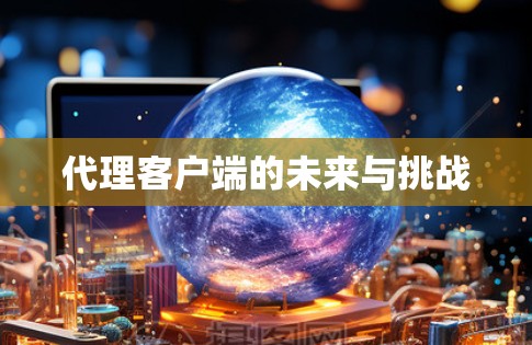 代理客户端的未来与挑战