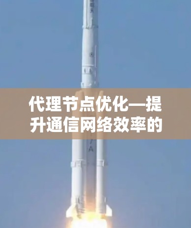 代理节点优化—提升通信网络效率的关键工具