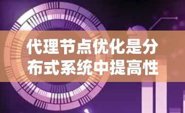 代理节点优化是分布式系统中提高性能的重要措施，涉及多个层面的优化。以下是对代理节点优化的详细分析和建议